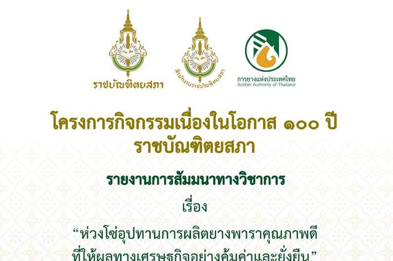 โครงการกิจกรรมเนื่องในโอกาส ๑๐๐ ปีราชบัณฑิตยสภา รายงานการสัมมานาทางวิชาการ เรื่อง “ห่วงโซ่อุปทานการผลิตยางพาราคุณภาพดีที่ให้ผลทางเศรษฐกิจอย่างคุ้มค่าและยั่งยืน”